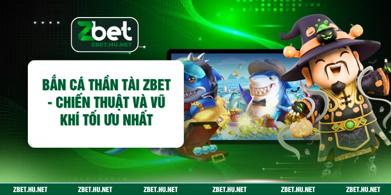 Bắn Cá Thần Tài ZBET - Chiến Thuật Và Vũ Khí Tối Ưu Nhất Bắn Cá Thần Tài ZBET - Chiến Thuật Và Vũ Khí Tối Ưu Nhất