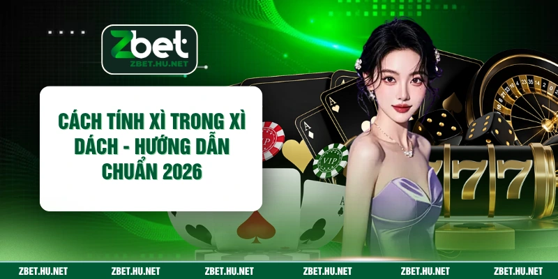 Cách Tính Xì Trong Xì Dách - Hướng Dẫn Chuẩn 2026
