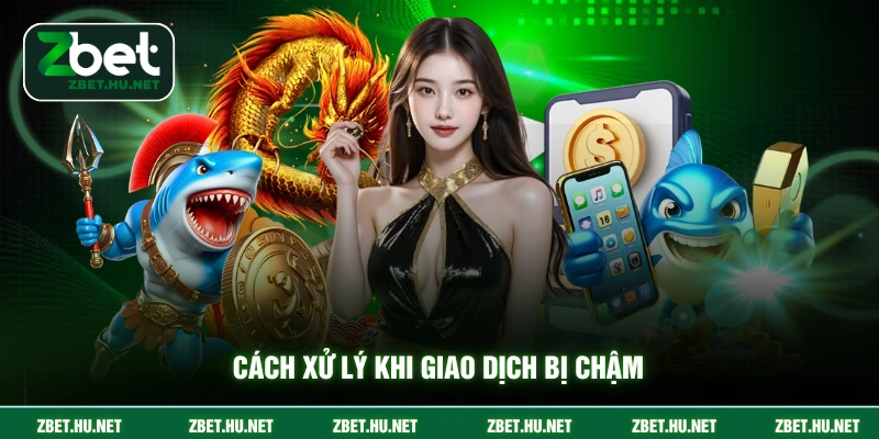 Cách xử lý khi giao dịch bị chậm