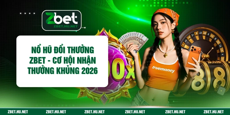 Nổ Hũ Đổi Thưởng ZBET - Cơ Hội Nhận Thưởng Khủng 2026 Nổ Hũ Đổi Thưởng ZBET - Cơ Hội Nhận Thưởng Khủng 2026