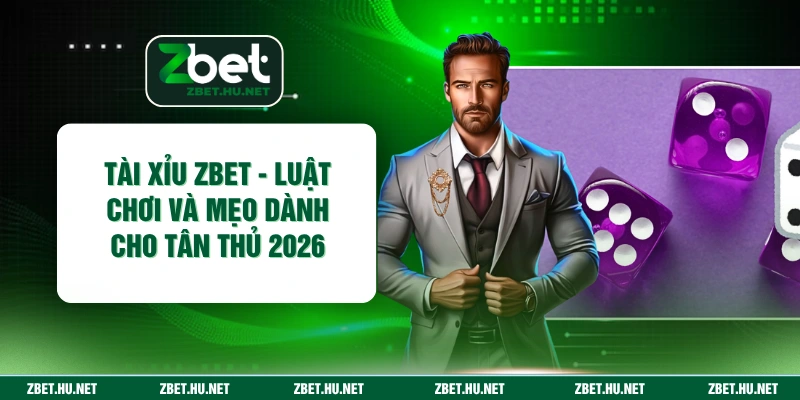 Tài Xỉu ZBET - Luật Chơi Và Mẹo Dành Cho Tân Thủ 2026